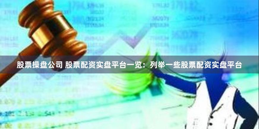 股票操盘公司 股票配资实盘平台一览：列举一些股票配资实盘平台