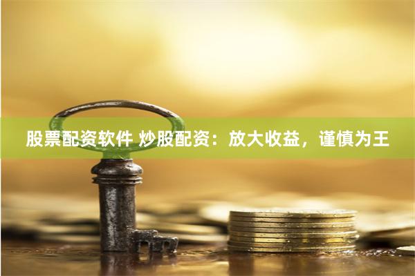 股票配资软件 炒股配资：放大收益，谨慎为王