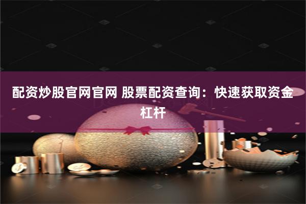 配资炒股官网官网 股票配资查询：快速获取资金杠杆