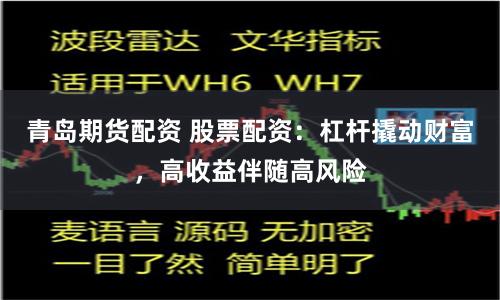 青岛期货配资 股票配资：杠杆撬动财富，高收益伴随高风险