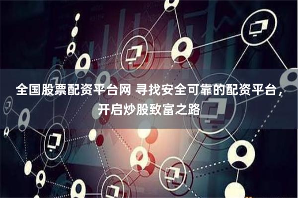 全国股票配资平台网 寻找安全可靠的配资平台，开启炒股致富之路