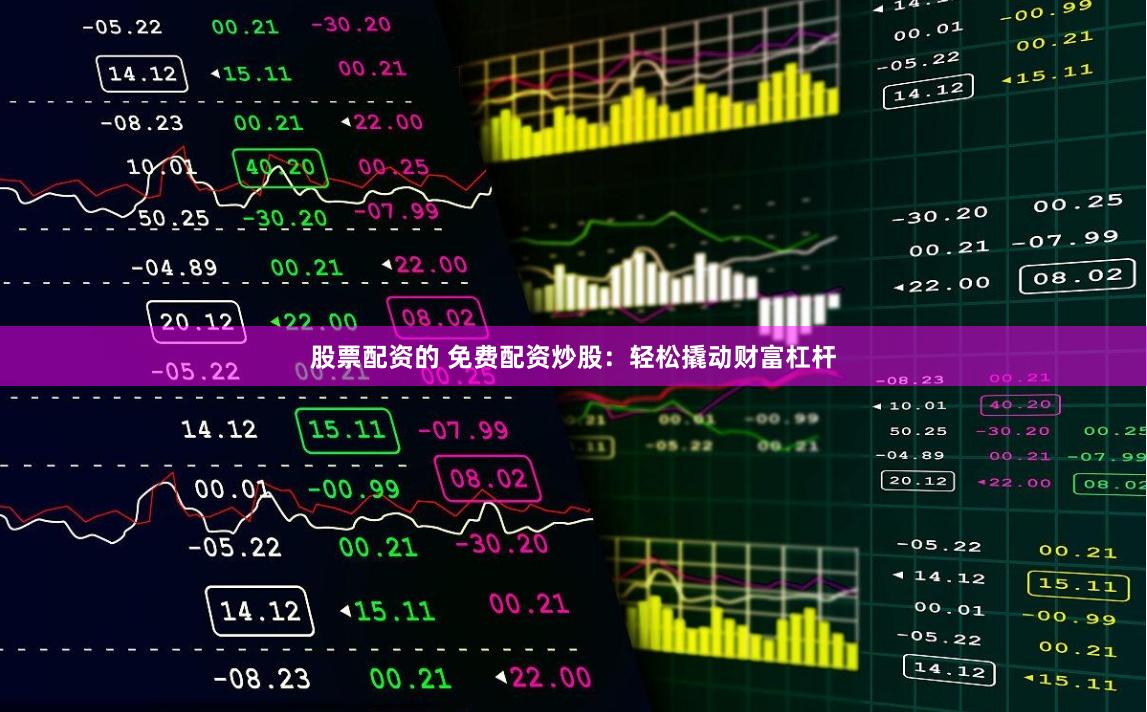 股票配资的 免费配资炒股：轻松撬动财富杠杆