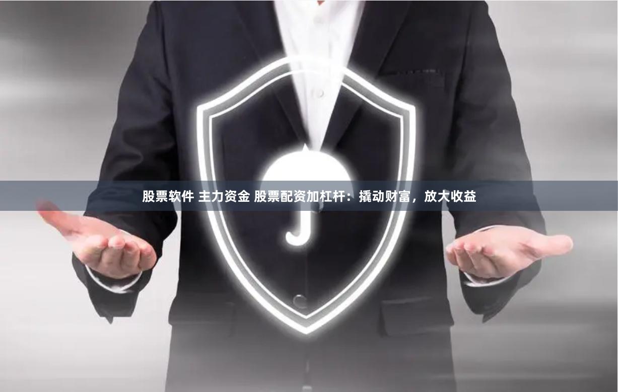 股票软件 主力资金 股票配资加杠杆：撬动财富，放大收益