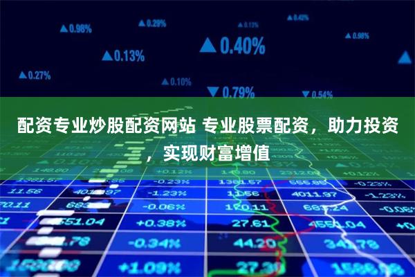 配资专业炒股配资网站 专业股票配资，助力投资，实现财富增值