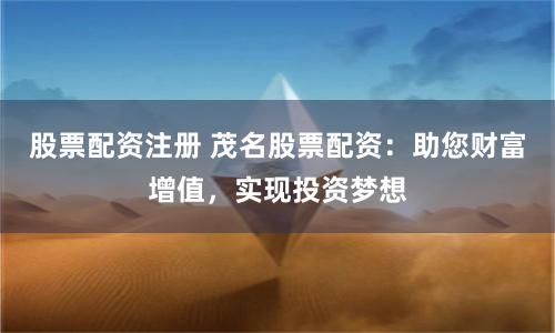 股票配资注册 茂名股票配资：助您财富增值，实现投资梦想