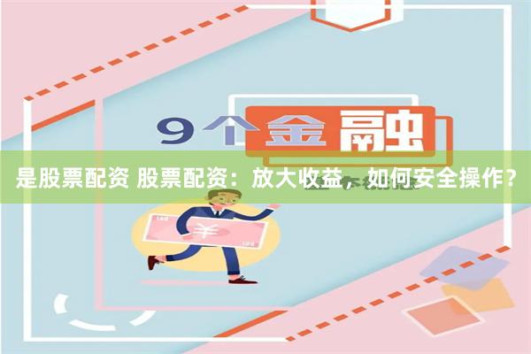 是股票配资 股票配资：放大收益，如何安全操作？