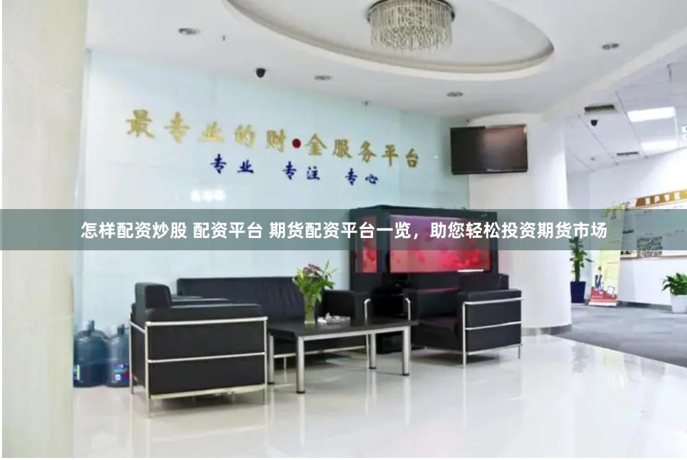 怎样配资炒股 配资平台 期货配资平台一览,助您轻松投资期货市场