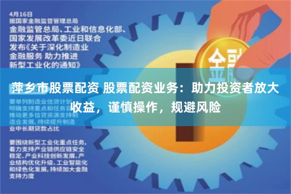 萍乡市股票配资 股票配资业务：助力投资者放大收益，谨慎操作，规避风险