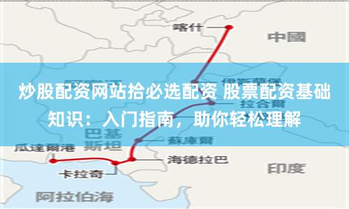 炒股配资网站拾必选配资 股票配资基础知识:入门指南,助你轻松理解