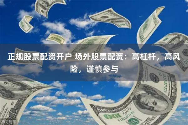 正规股票配资开户 场外股票配资：高杠杆，高风险，谨慎参与