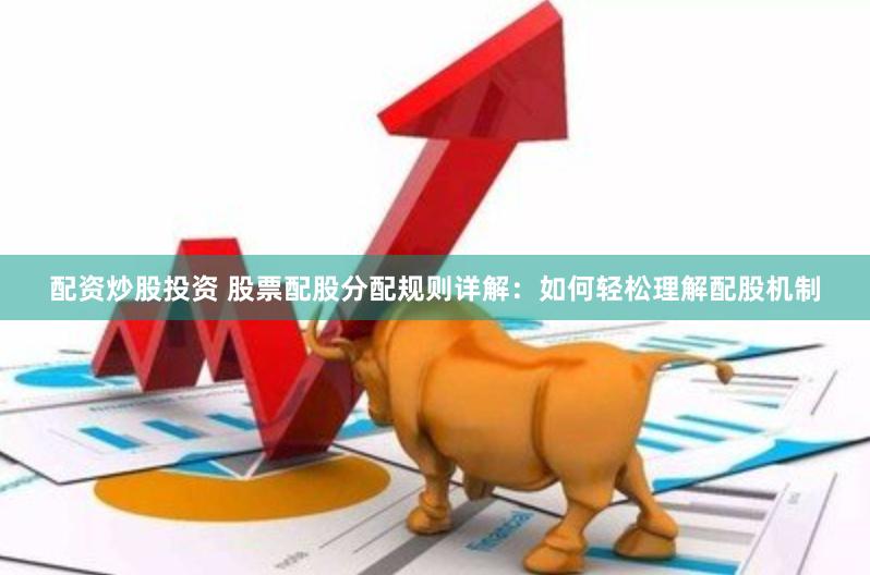 配资炒股投资 股票配股分配规则详解：如何轻松理解配股机制