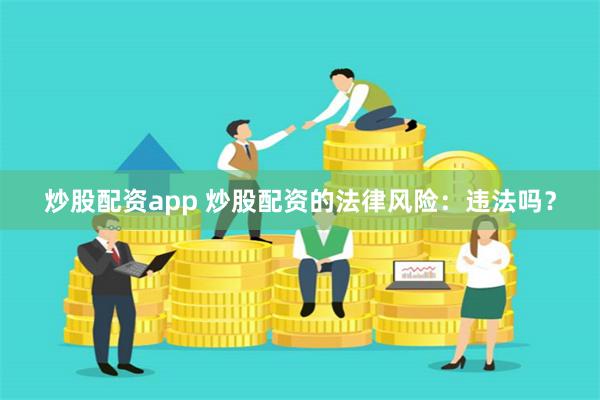 炒股配资app 炒股配资的法律风险：违法吗？