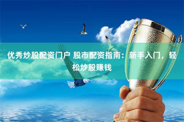 优秀炒股配资门户 股市配资指南：新手入门，轻松炒股赚钱