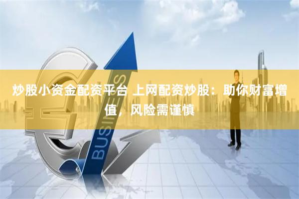 炒股小资金配资平台 上网配资炒股:助你财富增值,风险需谨慎