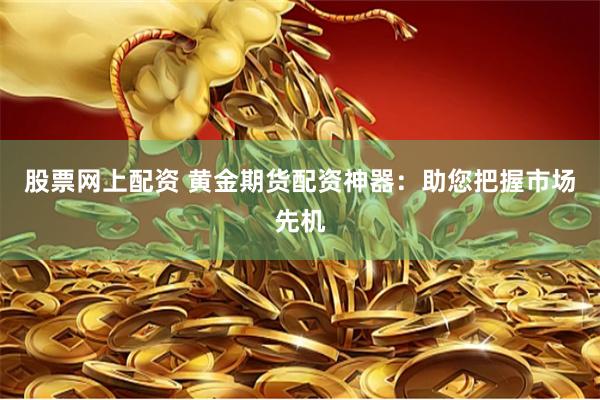 股票网上配资 黄金期货配资神器:助您把握市场先机