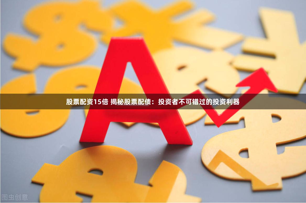 股票配资15倍 揭秘股票配债：投资者不可错过的投资利器