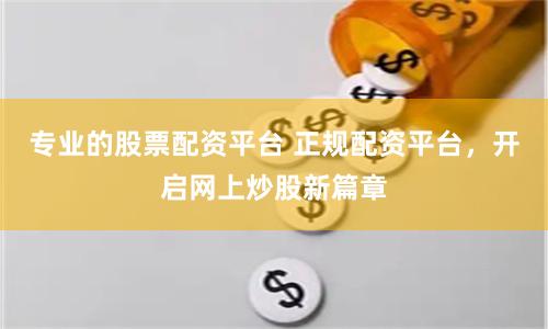 专业的股票配资平台 正规配资平台,开启网上炒股新篇章