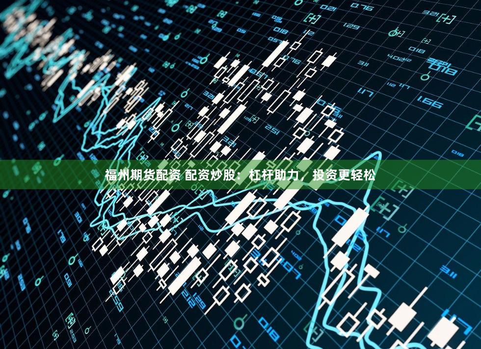 福州期货配资 配资炒股：杠杆助力，投资更轻松